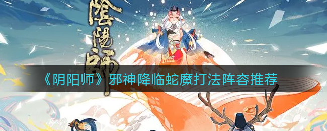 《阴阳师》邪神降临蛇魔打法阵容推荐