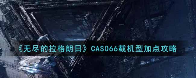 《无尽的拉格朗日》CAS066载机型加点攻略