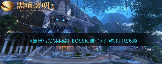 《黑暗与光明手游》BOSS铁蹄军可汗喀戎打法攻略