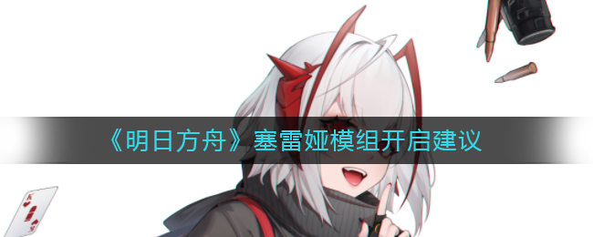 《明日方舟》塞雷娅模组开启建议