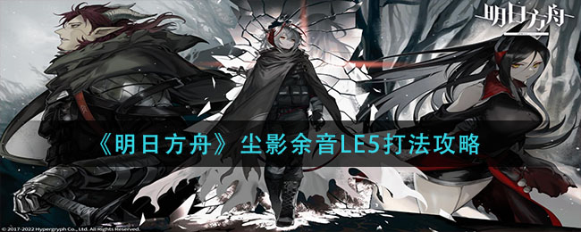 《明日方舟》尘影余音LE5打法攻略