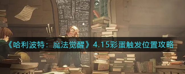 哈利波特：魔法觉醒4.15彩蛋触发位置攻略