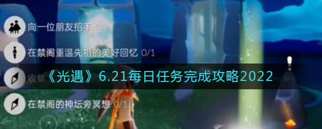 《光遇》6.21每日任务完成攻略2022