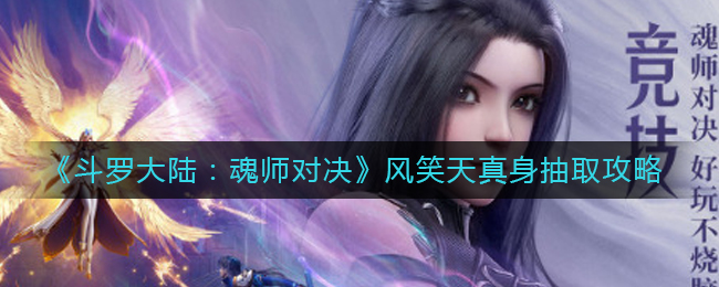 斗罗大陆：魂师对决风笑天真身抽取攻略