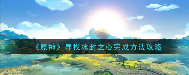 《原神》寻找冰封之心完成方法攻略