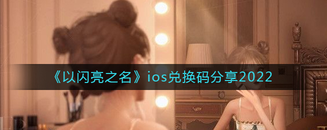 《以闪亮之名》ios兑换码分享2022