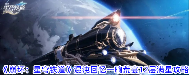 崩坏星穹铁道混沌回忆一晌荒宴12层怎么满星 混沌回忆一晌荒宴12层满星攻略图1