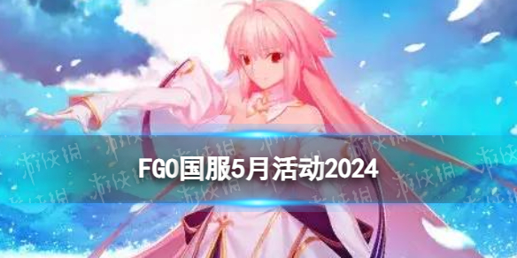 FGO5月活动2024 FGO国服2024年5月活动一览图1