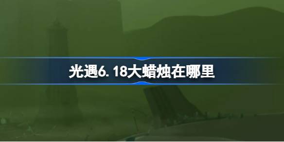 光遇6月18日大蜡烛收集教程图1