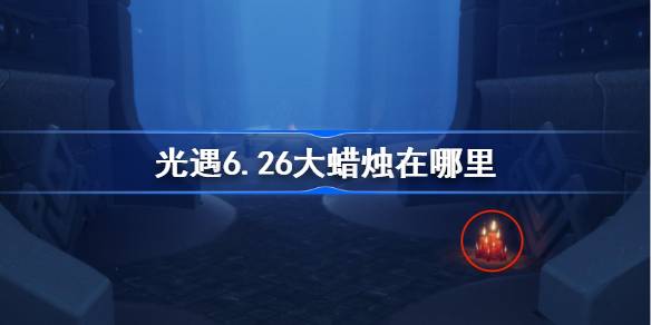 光遇6月26日大蜡烛收集教程图1