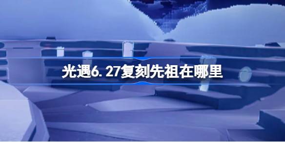 光遇6月27日复刻先祖位置介绍图1